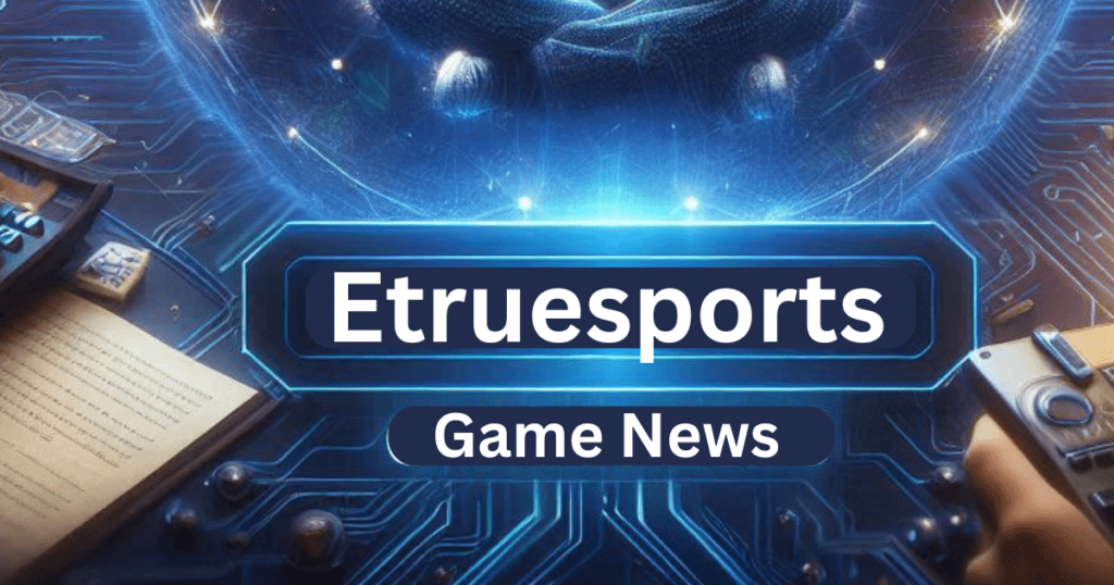 etruegames gaming updates from etruesports